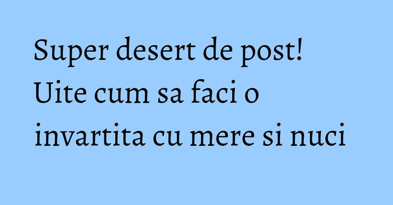 Super desert de post! Uite cum sa faci o invartita cu mere si nuci Super desert de post! Uite cum sa faci o invartita cu mere si nuci