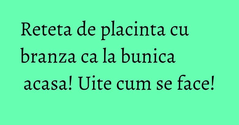 Reteta de placinta cu branza ca la bunica acasa! Uite cum se face! Reteta de placinta cu branza ca la bunica acasa! Uite cum se face!