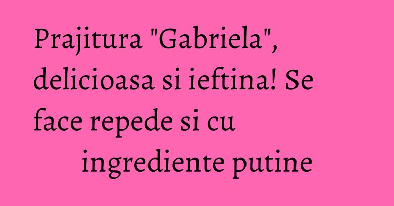 Prajitura "Gabriela", delicioasa si ieftina! Se face repede si cu ingrediente putine
