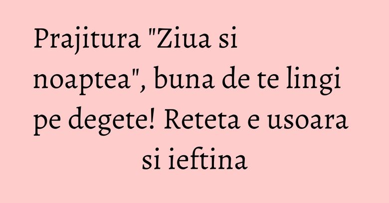Prajitura "Ziua si noaptea", buna de te lingi pe degete! Reteta e usoara si ieftina