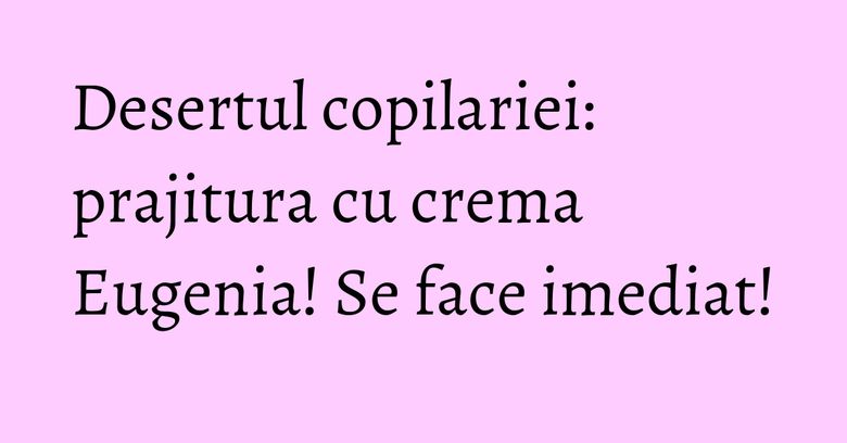 Desertul copilariei: prajitura cu crema Eugenia! Se face imediat! Desertul copilariei: prajitura cu crema Eugenia! Se face imediat!