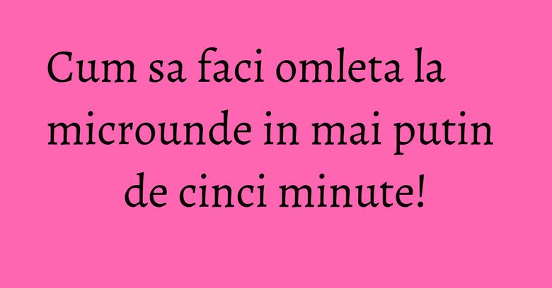 Cum sa faci omleta la microunde in mai putin de cinci minute! Cum sa faci omleta la microunde in mai putin de cinci minute!