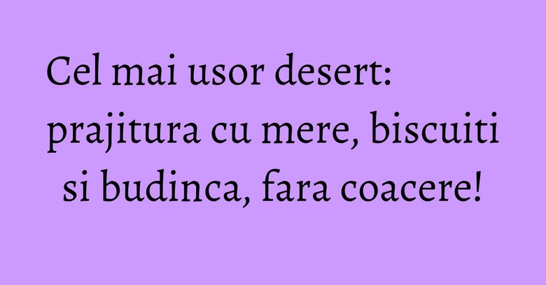 Cel mai usor desert: prajitura cu mere, biscuiti si budinca, fara coacere! Cel mai usor desert: prajitura cu mere, biscuiti si budinca, fara coacere!