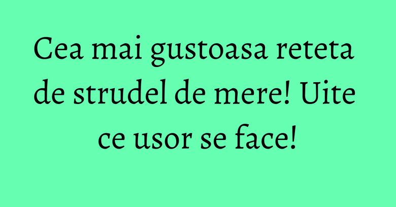 Cea mai gustoasa reteta de strudel de mere! Uite ce usor se face! Cea mai gustoasa reteta de strudel de mere! Uite ce usor se face!
