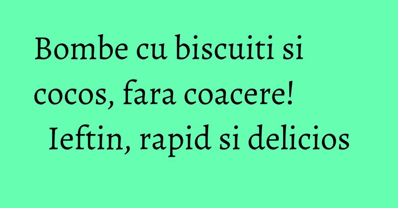 Bombe cu biscuiti si cocos, fara coacere! Ieftin, rapid si delicios Bombe cu biscuiti si cocos, fara coacere! Ieftin, rapid si delicios