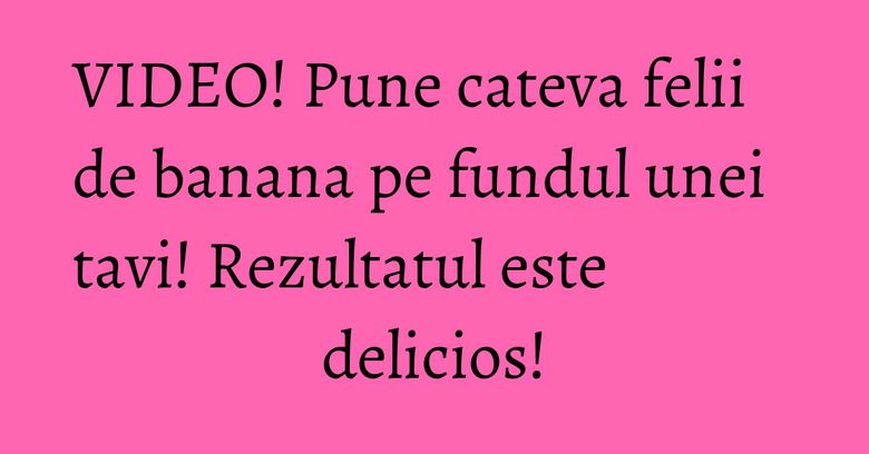VIDEO! Pune cateva felii de banana pe fundul unei tavi! Rezultatul este delicios! VIDEO! Pune cateva felii de banana pe fundul unei tavi! Rezultatul este delicios!