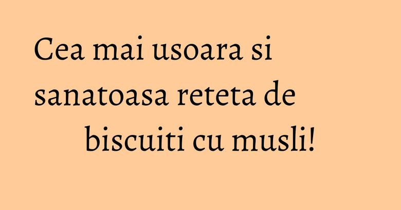 Cea mai usoara si sanatoasa reteta de biscuiti cu musli!