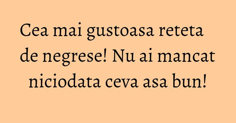 Cea mai gustoasa reteta de negrese! Nu ai mancat niciodata ceva asa bun! Cea mai gustoasa reteta de negrese! Nu ai mancat niciodata ceva asa bun!