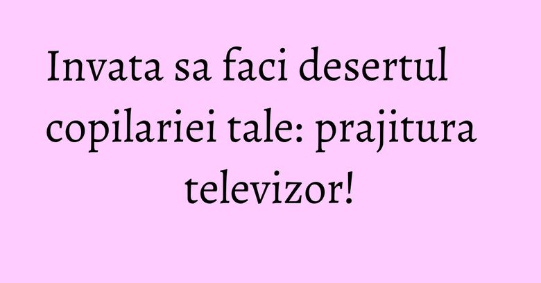 Invata sa faci desertul copilariei tale: prajitura televizor! Invata sa faci desertul copilariei tale: prajitura televizor!