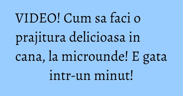 VIDEO! Cum sa faci o prajitura delicioasa in cana, la microunde! E gata intr-un minut! VIDEO! Cum sa faci o prajitura delicioasa in cana, la microunde! E gata intr-un minut!