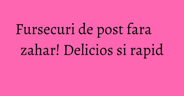 Fursecuri de post fara zahar! Delicios si rapid