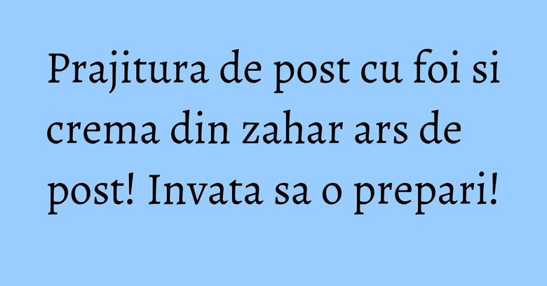 Prajitura de post cu foi si crema din zahar ars de post! Invata sa o prepari! Prajitura de post cu foi si crema din zahar ars de post! Invata sa o prepari!