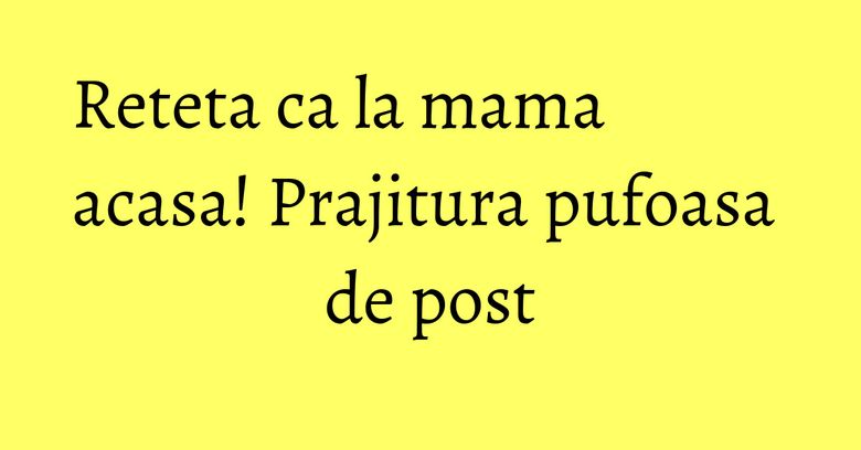 Reteta ca la mama acasa! Prajitura pufoasa de post