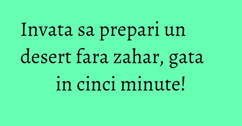 Invata sa prepari un desert fara zahar, gata in cinci minute! Invata sa prepari un desert fara zahar, gata in cinci minute!
