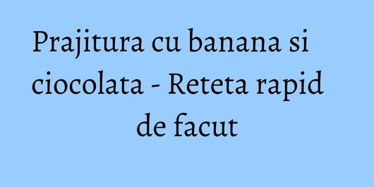 Prajitura cu banana si ciocolata - Reteta rapid de facut