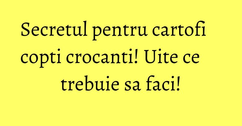 Secretul pentru cartofi copti crocanti! Uite ce trebuie sa faci!