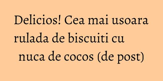 Delicios! Cea mai usoara rulada de biscuiti cu nuca de cocos (de post)