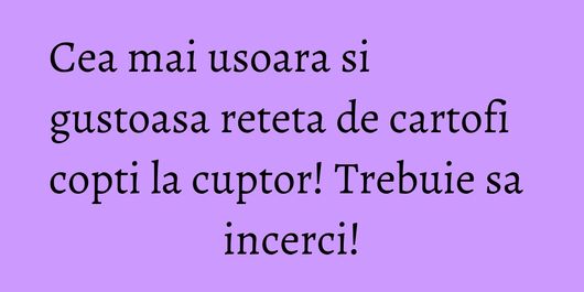 Cea mai usoara si gustoasa reteta de cartofi copti la cuptor! Trebuie sa incerci!