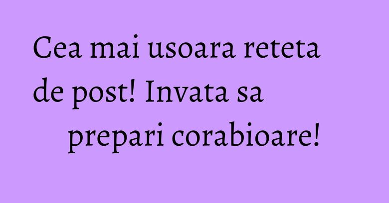 Cea mai usoara reteta de post! Invata sa prepari corabioare!