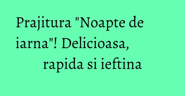 Prajitura "Noapte de iarna"! Delicioasa, rapida si ieftina Prajitura "Noapte de iarna"! Delicioasa, rapida si ieftina