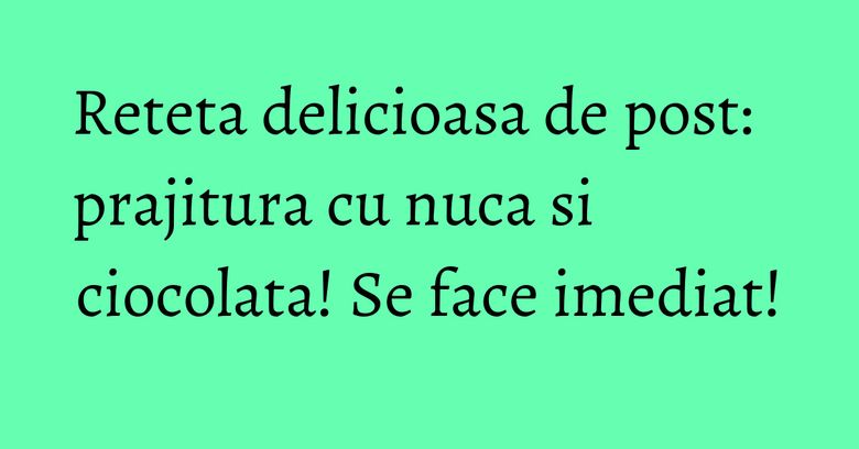 Reteta delicioasa de post: prajitura cu nuca si ciocolata! Se face imediat! Reteta delicioasa de post: prajitura cu nuca si ciocolata! Se face imediat!