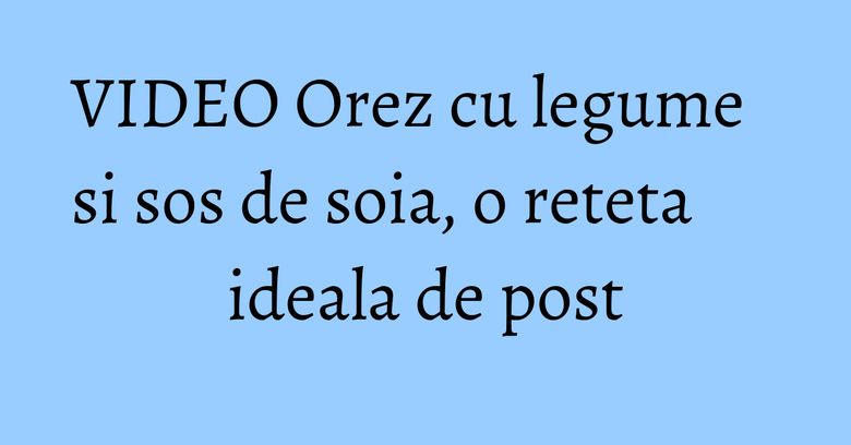 VIDEO Orez cu legume si sos de soia, o reteta ideala de post VIDEO Orez cu legume si sos de soia, o reteta ideala de post