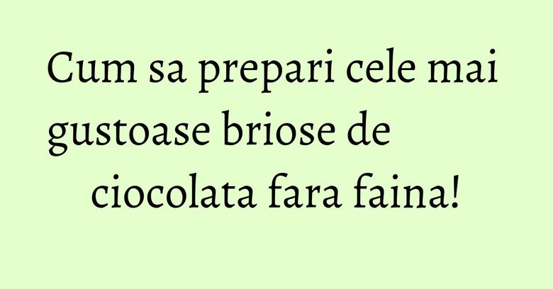 Cum sa prepari cele mai gustoase briose de ciocolata fara faina! Cum sa prepari cele mai gustoase briose de ciocolata fara faina!