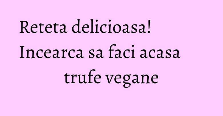 Reteta delicioasa! Incearca sa faci acasa trufe vegane Reteta delicioasa! Incearca sa faci acasa trufe vegane