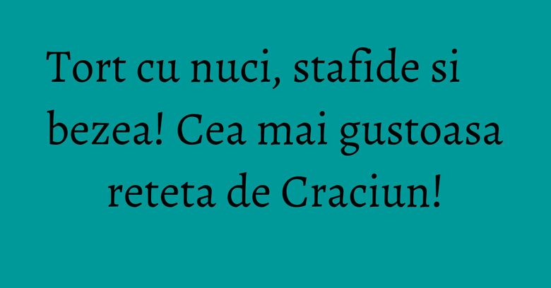 Tort cu nuci, stafide si bezea! Cea mai gustoasa reteta de Craciun! Tort cu nuci, stafide si bezea! Cea mai gustoasa reteta de Craciun!