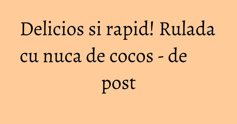 Delicios si rapid! Rulada cu nuca de cocos - de post Delicios si rapid! Rulada cu nuca de cocos - de post