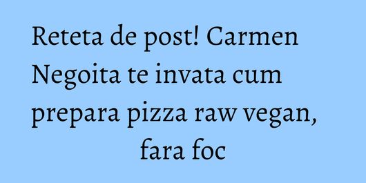 Reteta de post! Carmen Negoita te invata cum prepara pizza raw vegan, fara foc