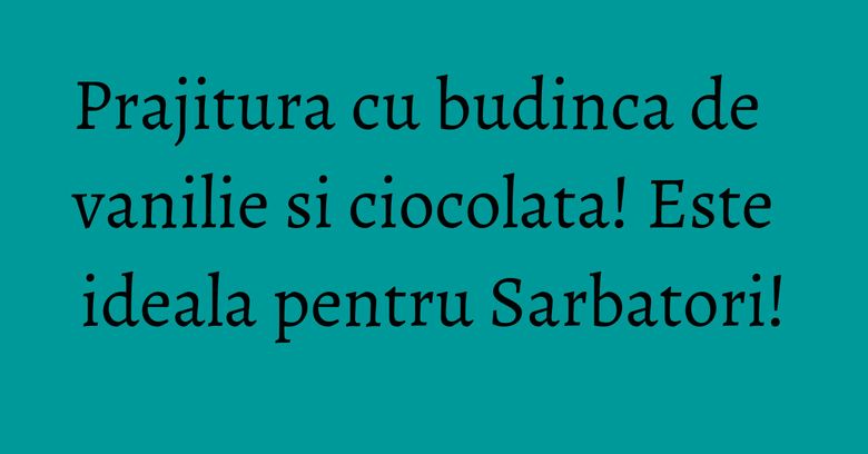 Prajitura cu budinca de vanilie si ciocolata! Este ideala pentru Sarbatori!