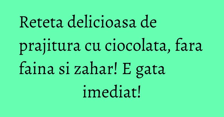 Reteta delicioasa de prajitura cu ciocolata, fara faina si zahar! E gata imediat! Reteta delicioasa de prajitura cu ciocolata, fara faina si zahar! E gata imediat!