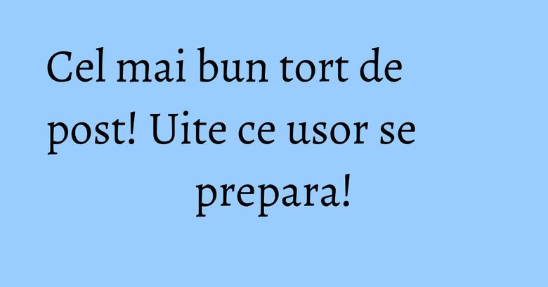 Cel mai bun tort de post! Uite ce usor se prepara! Cel mai bun tort de post! Uite ce usor se prepara!