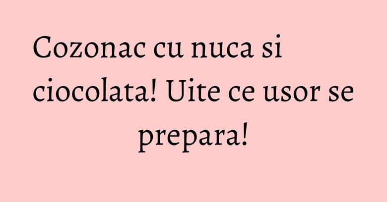 Cozonac cu nuca si ciocolata! Uite ce usor se prepara!