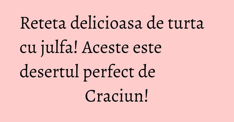 Reteta delicioasa de turta cu julfa! Aceste este desertul perfect de Craciun!