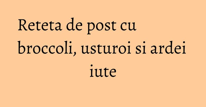 Reteta de post cu broccoli, usturoi si ardei iute Reteta de post cu broccoli, usturoi si ardei iute