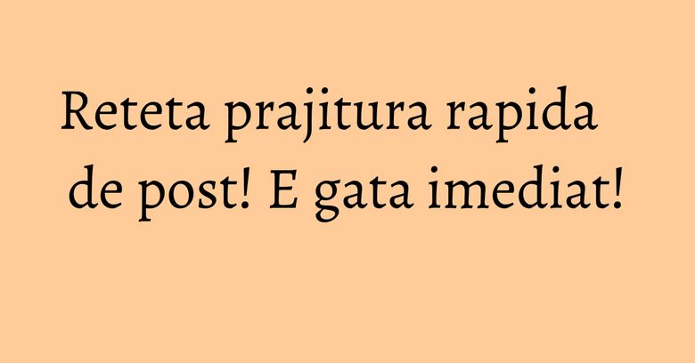 Reteta prajitura rapida de post! E gata imediat! Reteta prajitura rapida de post! E gata imediat!