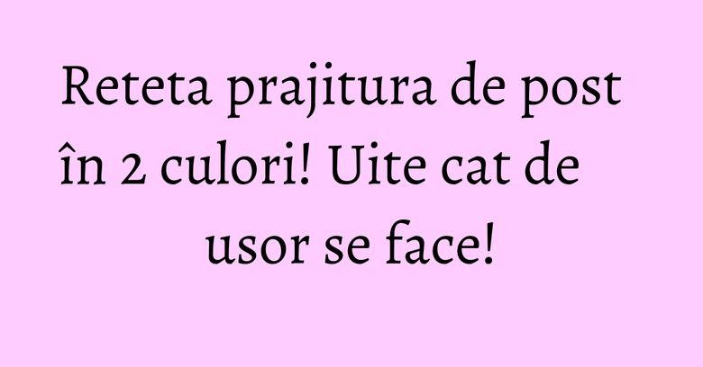 Reteta prajitura de post în 2 culori! Uite cat de usor se face! Reteta prajitura de post în 2 culori! Uite cat de usor se face!