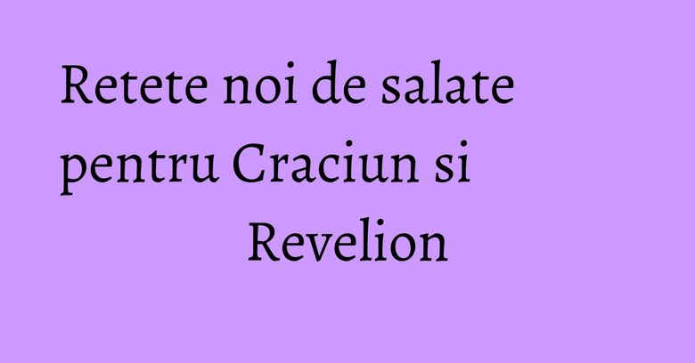 Retete noi de salate pentru Craciun si Revelion Retete noi de salate pentru Craciun si Revelion