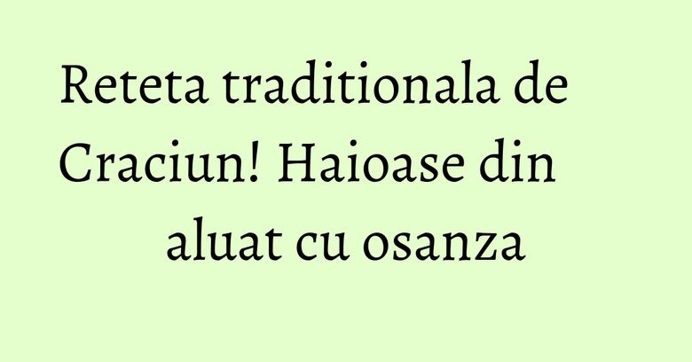 Reteta traditionala de Craciun! Haioase din aluat cu osanza Reteta traditionala de Craciun! Haioase din aluat cu osanza