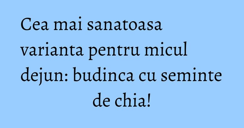 Cea mai sanatoasa varianta pentru micul dejun: budinca cu seminte de chia!
