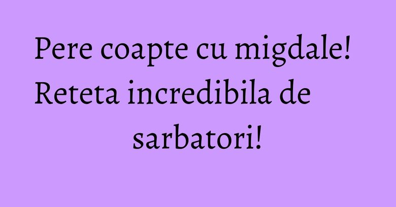 Pere coapte cu migdale! Reteta incredibila de sarbatori! Pere coapte cu migdale! Reteta incredibila de sarbatori!
