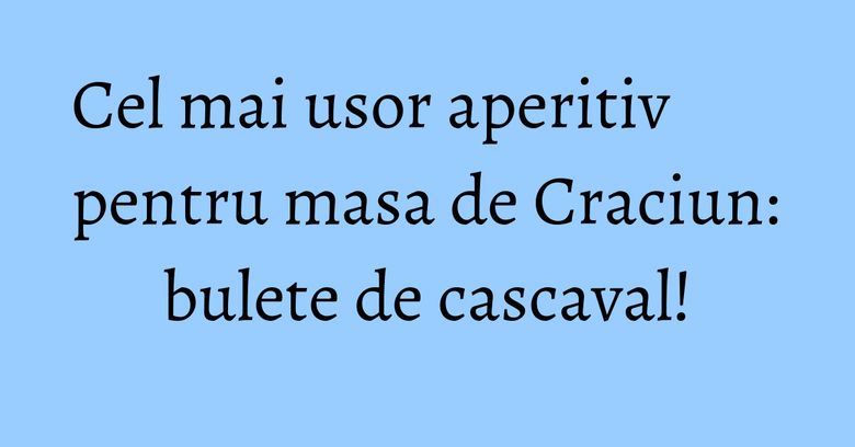 Cel mai usor aperitiv pentru masa de Craciun: bulete de cascaval! Cel mai usor aperitiv pentru masa de Craciun: bulete de cascaval!