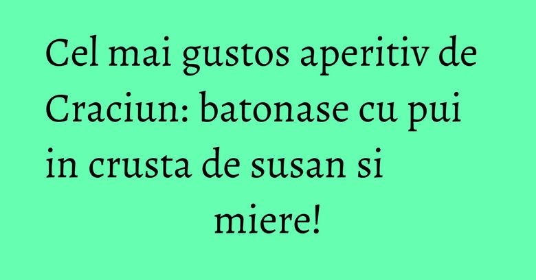 Cel mai gustos aperitiv de Craciun: batonase cu pui in crusta de susan si miere!