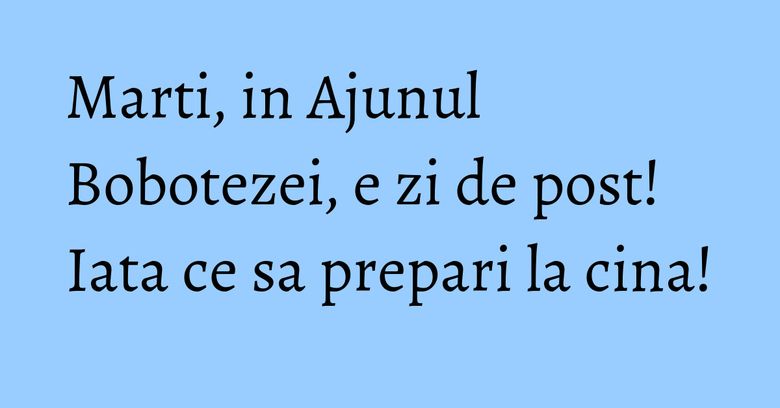 Marti, in Ajunul Bobotezei, e zi de post! Iata ce sa prepari la cina! Marti, in Ajunul Bobotezei, e zi de post! Iata ce sa prepari la cina!