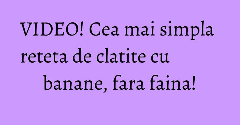 VIDEO! Cea mai simpla reteta de clatite cu banane, fara faina! VIDEO! Cea mai simpla reteta de clatite cu banane, fara faina!
