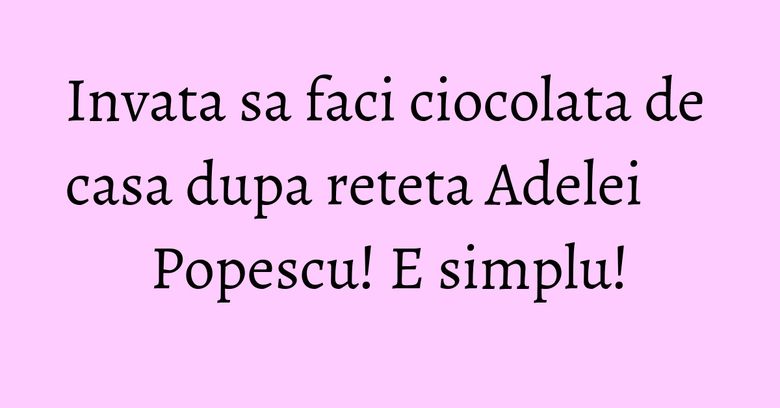 Invata sa faci ciocolata de casa dupa reteta Adelei Popescu! E simplu! Invata sa faci ciocolata de casa dupa reteta Adelei Popescu! E simplu!