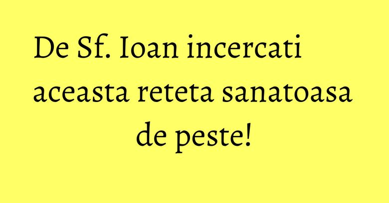 De Sf. Ioan incercati aceasta reteta sanatoasa de peste! De Sf. Ioan incercati aceasta reteta sanatoasa de peste!