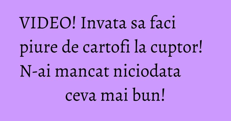 VIDEO! Invata sa faci piure de cartofi la cuptor! N-ai mancat niciodata ceva mai bun! VIDEO! Invata sa faci piure de cartofi la cuptor! N-ai mancat niciodata ceva mai bun!